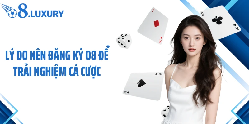 Lý do nên đăng ký O8 để trải nghiệm cá cược