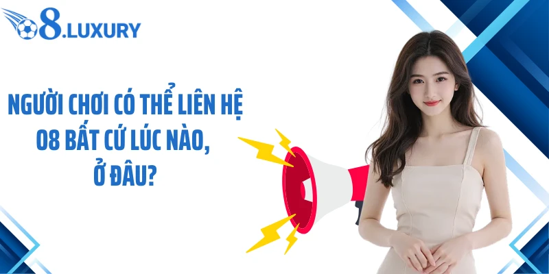 Người chơi có thể liên hệ O8 bất cứ lúc nào, ở đâu?